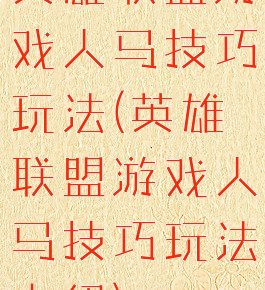 英雄联盟游戏人马技巧玩法(英雄联盟游戏人马技巧玩法介绍)