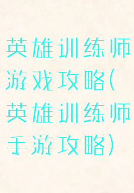 英雄训练师游戏攻略(英雄训练师手游攻略)