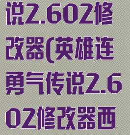 英雄连勇气传说2.602修改器(英雄连勇气传说2.602修改器西西里)