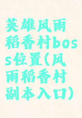 英雄风雨稻香村boss位置(风雨稻香村副本入口)