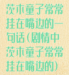 茨木童子常常挂在嘴边的一句话(剧情中茨木童子常常挂在嘴边的)