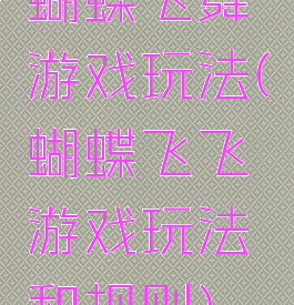 蝴蝶飞舞游戏玩法(蝴蝶飞飞游戏玩法和规则)