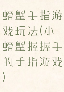 螃蟹手指游戏玩法(小螃蟹握握手的手指游戏)