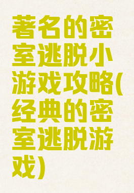 著名的密室逃脱小游戏攻略(经典的密室逃脱游戏)