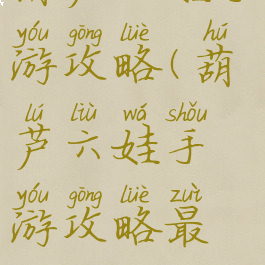 葫芦六娃手游攻略(葫芦六娃手游攻略最新)