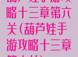 葫芦娃手游攻略十三章第六关(葫芦娃手游攻略十三章第六关)