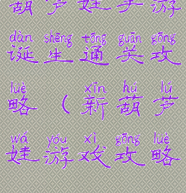 葫芦娃手游诞生通关攻略(新葫芦娃游戏攻略)