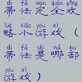 蒂法完全攻略小游戏(蒂法是哪部游戏)