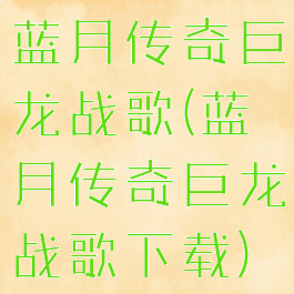 蓝月传奇巨龙战歌(蓝月传奇巨龙战歌下载)