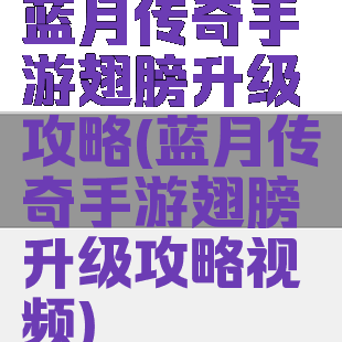 蓝月传奇手游翅膀升级攻略(蓝月传奇手游翅膀升级攻略视频)