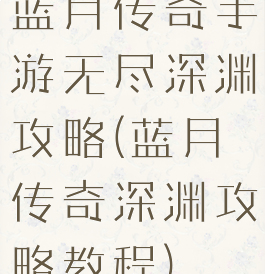 蓝月传奇手游无尽深渊攻略(蓝月传奇深渊攻略教程)