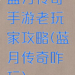 蓝月传奇手游老玩家攻略(蓝月传奇咋玩)