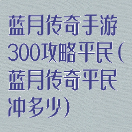 蓝月传奇手游300攻略平民(蓝月传奇平民冲多少)