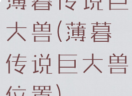 薄暮传说巨大兽(薄暮传说巨大兽位置)