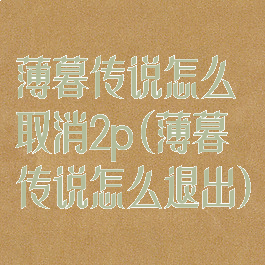 薄暮传说怎么取消2p(薄暮传说怎么退出)