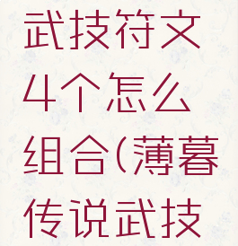 薄暮传说武技符文4个怎么组合(薄暮传说武技怎么装备)