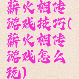 薪火相传游戏技巧(薪火相传游戏怎么玩)
