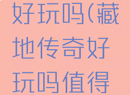 藏地传奇好玩吗(藏地传奇好玩吗值得买吗)