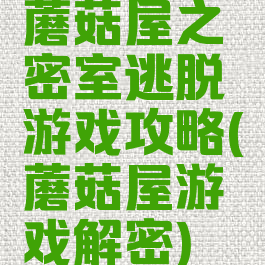 蘑菇屋之密室逃脱游戏攻略(蘑菇屋游戏解密)