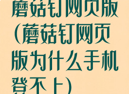 蘑菇钉网页版(蘑菇钉网页版为什么手机登不上)