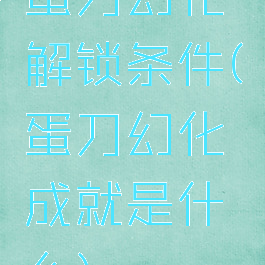 蛋刀幻化解锁条件(蛋刀幻化成就是什么)