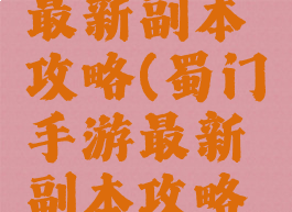 蜀门手游最新副本攻略(蜀门手游最新副本攻略视频)