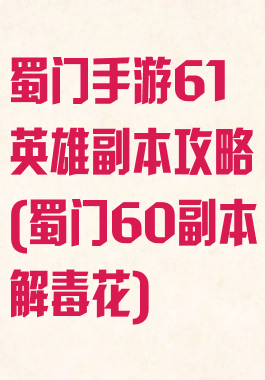 蜀门手游61英雄副本攻略(蜀门60副本解毒花)