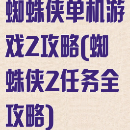 蜘蛛侠单机游戏2攻略(蜘蛛侠2任务全攻略)