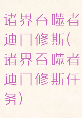 诸界吞噬者迪门修斯(诸界吞噬者迪门修斯任务)
