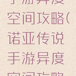 诺亚传说手游异度空间攻略(诺亚传说手游异度空间攻略视频)