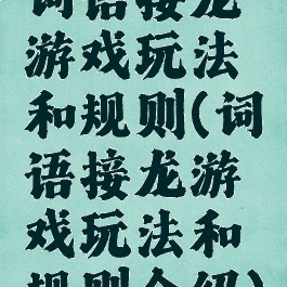 词语接龙游戏玩法和规则(词语接龙游戏玩法和规则介绍)