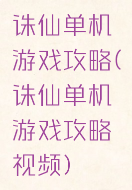 诛仙单机游戏攻略(诛仙单机游戏攻略视频)