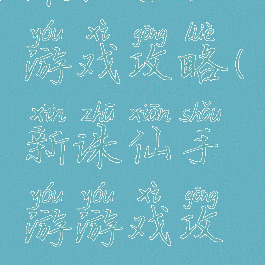 诛仙手机游戏攻略(新诛仙手游游戏攻略)