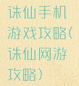 诛仙手机游戏攻略(诛仙网游攻略)
