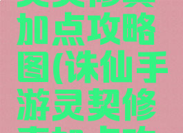 诛仙手游灵契修真加点攻略图(诛仙手游灵契修真加点攻略图解)