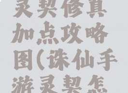 诛仙手游灵契修真加点攻略图(诛仙手游灵契怎么加点)