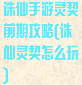 诛仙手游灵契前期攻略(诛仙灵契怎么玩)