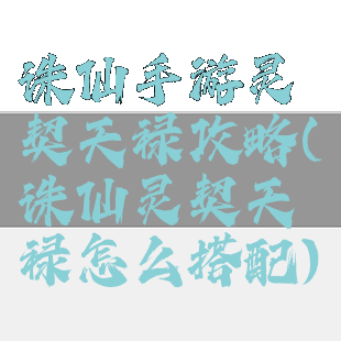 诛仙手游灵契天禄攻略(诛仙灵契天禄怎么搭配)