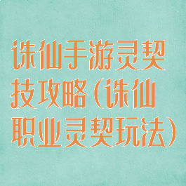 诛仙手游灵契技攻略(诛仙职业灵契玩法)