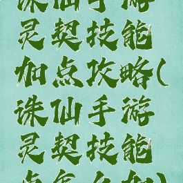 诛仙手游灵契技能加点攻略(诛仙手游灵契技能点怎么加)