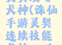 诛仙手游灵契攻略犬神(诛仙手游灵契连续技能犬神谛听流)
