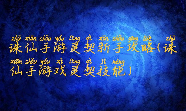 诛仙手游灵契新手攻略(诛仙手游戏灵契技能)