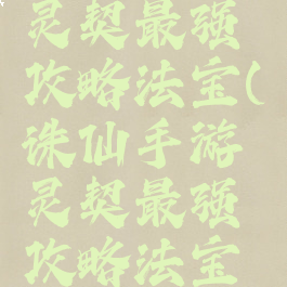 诛仙手游灵契最强攻略法宝(诛仙手游灵契最强攻略法宝图片)