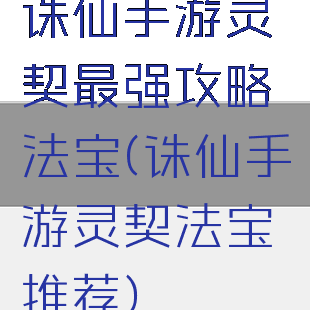 诛仙手游灵契最强攻略法宝(诛仙手游灵契法宝推荐)