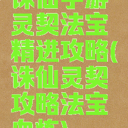 诛仙手游灵契法宝精进攻略(诛仙灵契攻略法宝血炼)