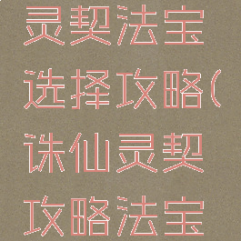 诛仙手游灵契法宝选择攻略(诛仙灵契攻略法宝血炼)