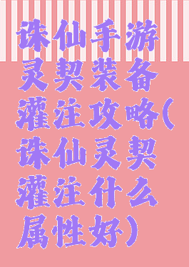 诛仙手游灵契装备灌注攻略(诛仙灵契灌注什么属性好)