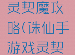 诛仙手游灵契魔攻略(诛仙手游戏灵契技能)