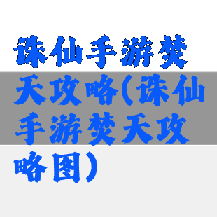 诛仙手游焚天攻略(诛仙手游焚天攻略图)