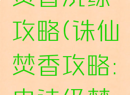 诛仙手游焚香洗练攻略(诛仙焚香攻略:史诗级焚香攻略)